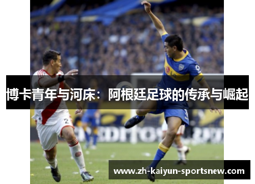 博卡青年与河床:阿根廷足球的传承与崛起 博卡青年与河床:阿根廷足球的传承与崛起