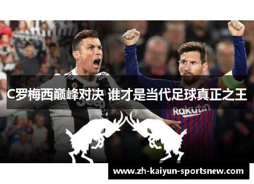 C罗梅西巅峰对决 谁才是当代足球真正之王 C罗梅西巅峰对决 谁才是当代足球真正之王