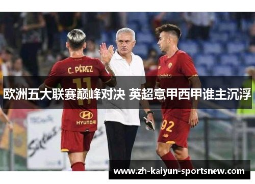 欧洲五大联赛巅峰对决 英超意甲西甲谁主沉浮 欧洲五大联赛巅峰对决 英超意甲西甲谁主沉浮
