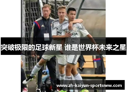 突破极限的足球新星 谁是世界杯未来之星