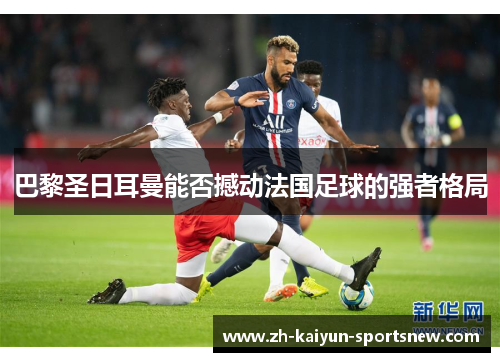 巴黎圣日耳曼能否撼动法国足球的强者格局