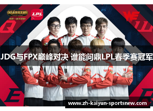 JDG与FPX巅峰对决 谁能问鼎LPL春季赛冠军