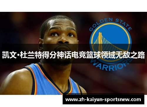 凯文·杜兰特得分神话电竞篮球领域无敌之路 凯文·杜兰特得分神话电竞篮球领域无敌之路