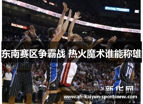 东南赛区争霸战 热火魔术谁能称雄 东南赛区争霸战 热火魔术谁能称雄