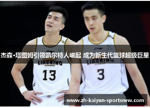 杰森·塔图姆引领凯尔特人崛起 成为新生代篮球超级巨星